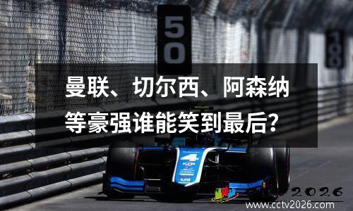 曼联、切尔西、阿森纳等豪强谁能笑到最后？