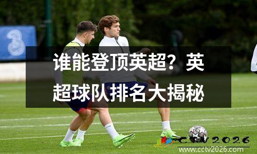谁能登顶英超？英超球队排名大揭秘