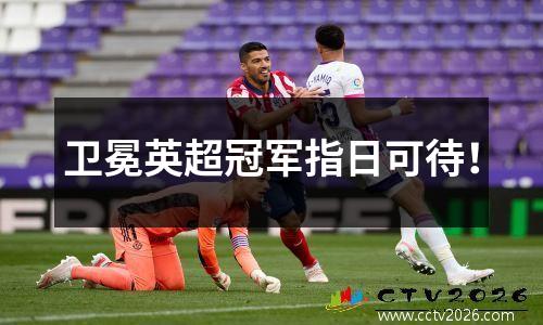 卫冕英超冠军指日可待！