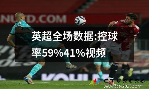 英超全场数据:控球率59%41%视频
