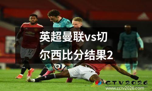 英超曼联vs切尔西比分结果2