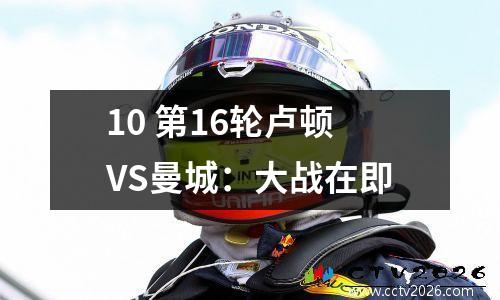 10 第16轮卢顿VS曼城：大战在即