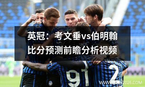英冠：考文垂vs伯明翰比分预测前瞻分析视频