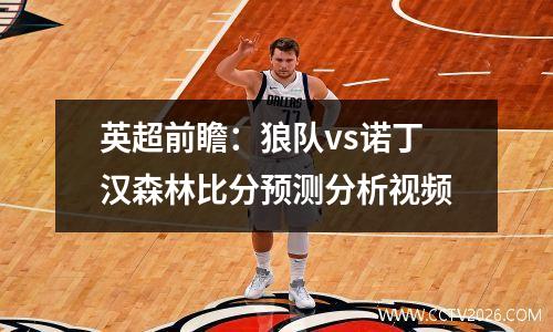 英超前瞻：狼队vs诺丁汉森林比分预测分析视频