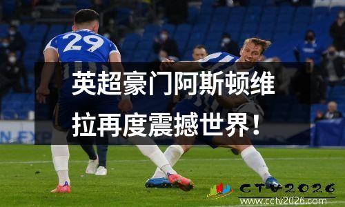 英超豪门阿斯顿维拉再度震撼世界！