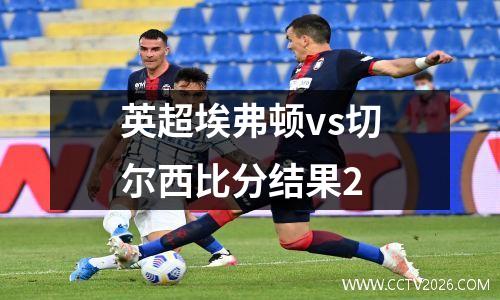 英超埃弗顿vs切尔西比分结果2