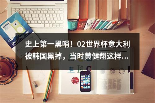 史上第一黑哨！02世界杯意大利被韩国黑掉，当时黄健翔这样解读！