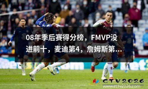 08年季后赛得分榜，FMVP没进前十，麦迪第4，詹姆斯第2