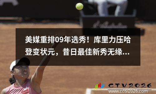 美媒重排09年选秀！库里力压哈登变状元，昔日最佳新秀无缘前十 09年nba选秀排名
