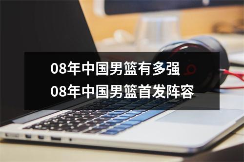 08年中国男篮有多强 08年中国男篮首发阵容