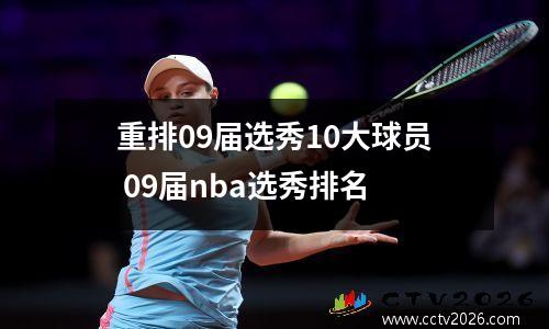 重排09届选秀10大球员 09届nba选秀排名