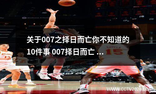 关于007之择日而亡你不知道的10件事 007择日而亡 演员表