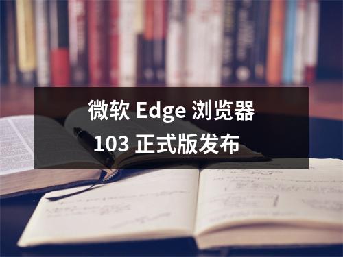 微软 Edge 浏览器 103 正式版发布