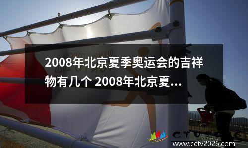 2008年北京夏季奥运会的吉祥物有几个 2008年北京夏季奥运会的吉祥物有哪些