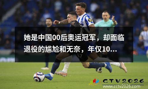 她是中国00后奥运冠军，却面临退役的尴尬和无奈，年仅10岁 00后奥运冠军有多可爱