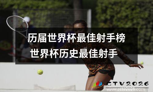 历届世界杯最佳射手榜 世界杯历史最佳射手