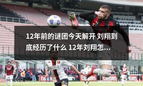 12年前的谜团今天解开 刘翔到底经历了什么 12年刘翔怎么了