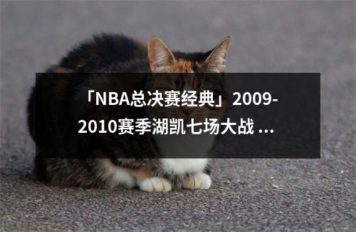 「NBA总决赛经典」2009-2010赛季湖凯七场大战 nba2009-2010总决赛回放