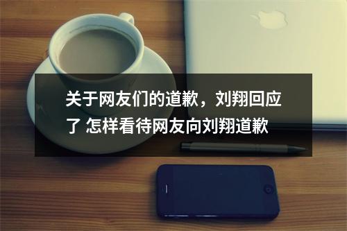 关于网友们的道歉，刘翔回应了 怎样看待网友向刘翔道歉