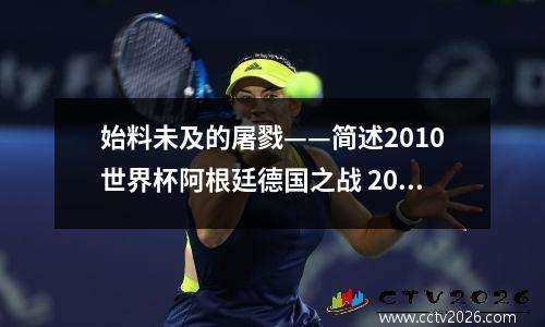 始料未及的屠戮——简述2010世界杯阿根廷德国之战 2010世界杯阿根廷对德国比分