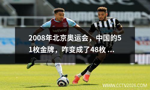 2008年北京奥运会，中国的51枚金牌，咋变成了48枚 2008年北京奥运会中国以多少枚金牌居金牌榜首