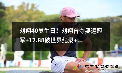刘翔40岁生日！刘翔曾夺奥运冠军+12.88破世界纪录+北京奥运退赛 从8年前北京奥运会刘翔因伤退赛遭无数