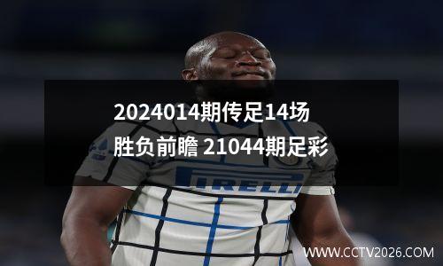 2024014期传足14场胜负前瞻 21044期足彩