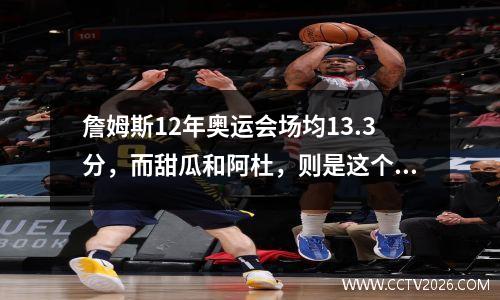 詹姆斯12年奥运会场均13.3分，而甜瓜和阿杜，则是这个数据