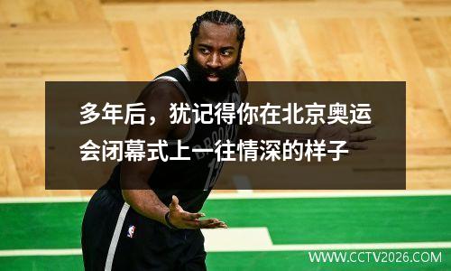 多年后，犹记得你在北京奥运会闭幕式上一往情深的样子