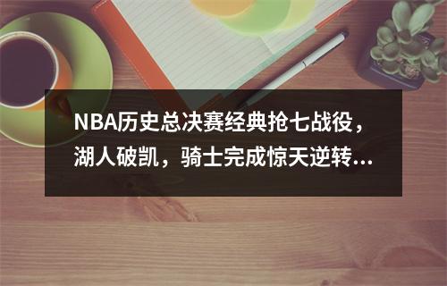 NBA历史总决赛经典抢七战役，湖人破凯，骑士完成惊天逆转！ nba总决赛抢七加时