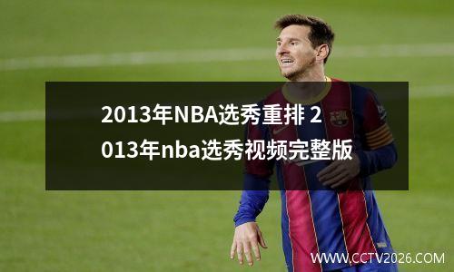 2013年NBA选秀重排 2013年nba选秀视频完整版