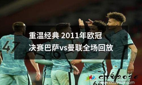 重温经典 2011年欧冠决赛巴萨vs曼联全场回放