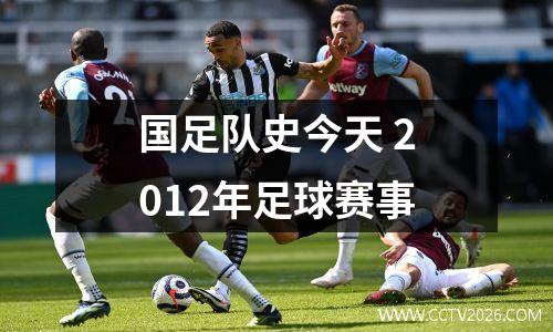 国足队史今天 2012年足球赛事
