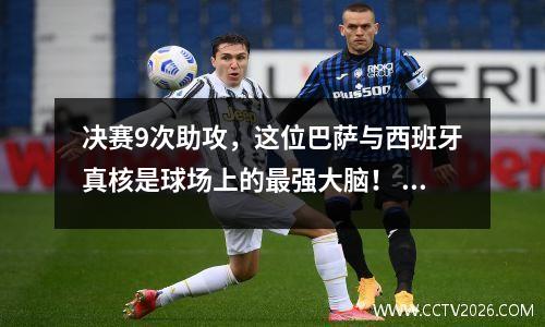 决赛9次助攻，这位巴萨与西班牙真核是球场上的最强大脑！ 西班牙巴萨球迷