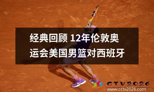 经典回顾 12年伦敦奥运会美国男篮对西班牙