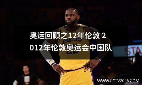 奥运回顾之12年伦敦 2012年伦敦奥运会中国队