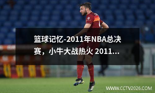 篮球记忆-2011年NBA总决赛，小牛大战热火 2011年总决赛小牛阵容