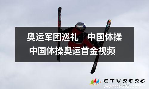 奥运军团巡礼｜中国体操 中国体操奥运首金视频