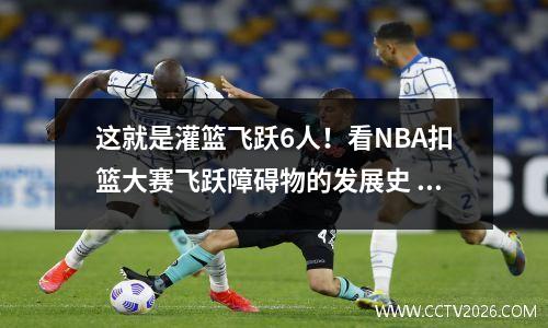 这就是灌篮飞跃6人！看NBA扣篮大赛飞跃障碍物的发展史 飞篮扣杀