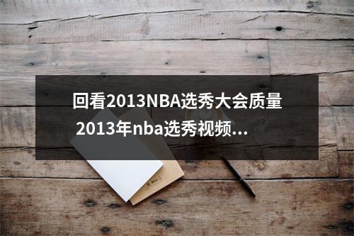 回看2013NBA选秀大会质量 2013年nba选秀视频完整版