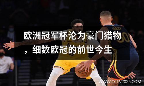 欧洲冠军杯沦为豪门猎物，细数欧冠的前世今生