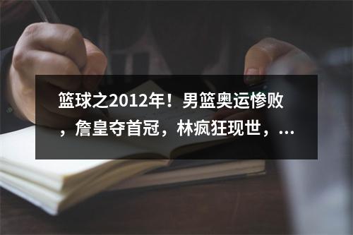 篮球之2012年！男篮奥运惨败，詹皇夺首冠，林疯狂现世，湖人组F4 2012男篮奥运会
