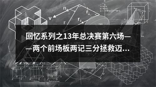 回忆系列之13年总决赛第六场——两个前场板两记三分拯救迈阿密！ 13年总决赛第六场中文直播