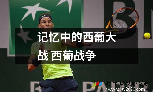 记忆中的西葡大战 西葡战争