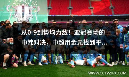 从0-9到势均力敌！亚冠赛场的中韩对决，中超用金元找到平衡 2020中超亚冠全场视频