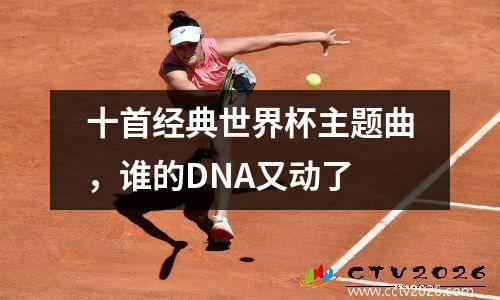 十首经典世界杯主题曲，谁的DNA又动了