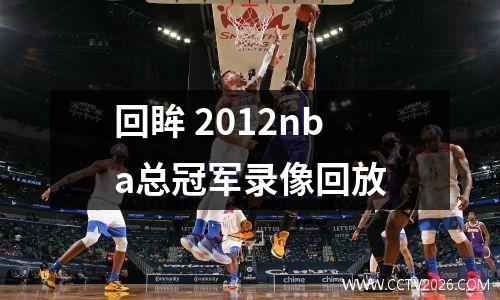 回眸 2012nba总冠军录像回放