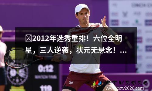 ​2012年选秀重排！六位全明星，三人逆袭，状元无悬念！ 2012年选秀顺位