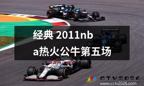 经典 2011nba热火公牛第五场