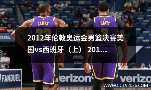 2012年伦敦奥运会男篮决赛美国vs西班牙（上） 2012年伦敦奥运会男篮决赛美国对西班牙
